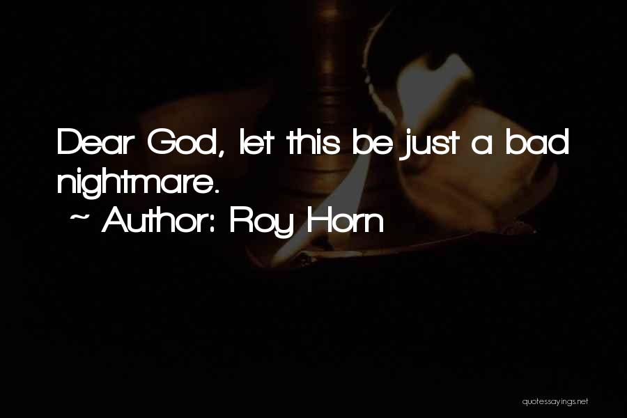 Roy Horn Quotes: Dear God, Let This Be Just A Bad Nightmare.