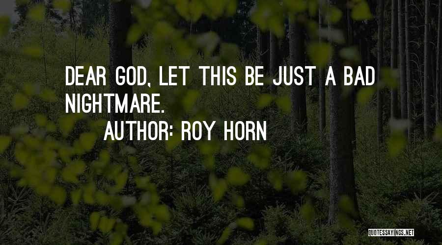 Roy Horn Quotes: Dear God, Let This Be Just A Bad Nightmare.