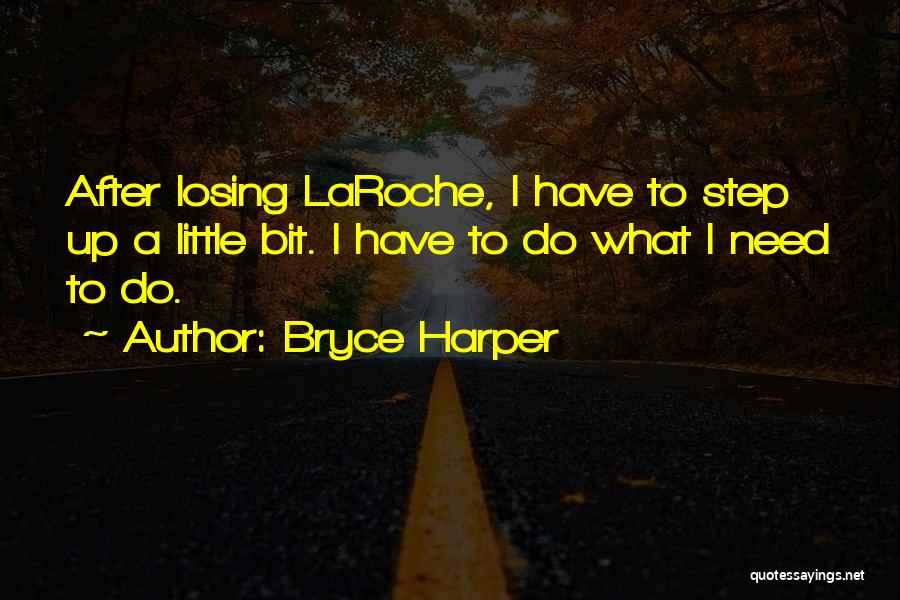 Bryce Harper Quotes: After Losing Laroche, I Have To Step Up A Little Bit. I Have To Do What I Need To Do.