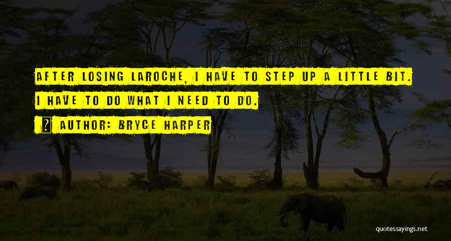 Bryce Harper Quotes: After Losing Laroche, I Have To Step Up A Little Bit. I Have To Do What I Need To Do.