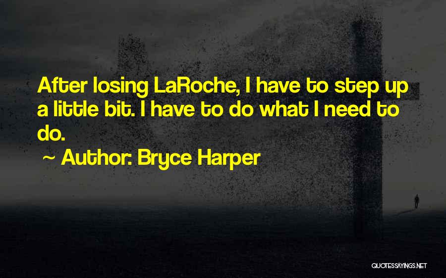 Bryce Harper Quotes: After Losing Laroche, I Have To Step Up A Little Bit. I Have To Do What I Need To Do.