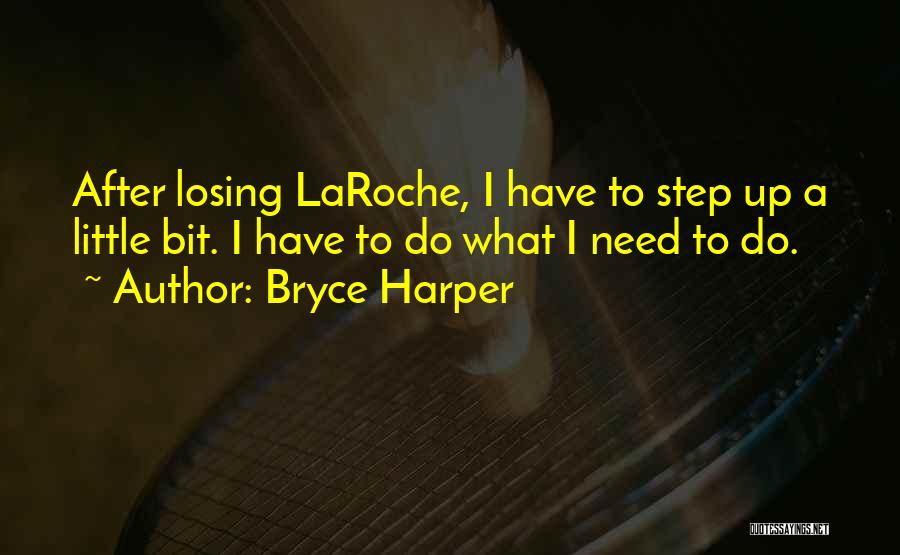 Bryce Harper Quotes: After Losing Laroche, I Have To Step Up A Little Bit. I Have To Do What I Need To Do.