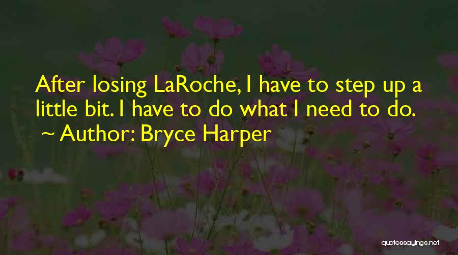 Bryce Harper Quotes: After Losing Laroche, I Have To Step Up A Little Bit. I Have To Do What I Need To Do.