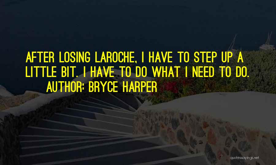 Bryce Harper Quotes: After Losing Laroche, I Have To Step Up A Little Bit. I Have To Do What I Need To Do.