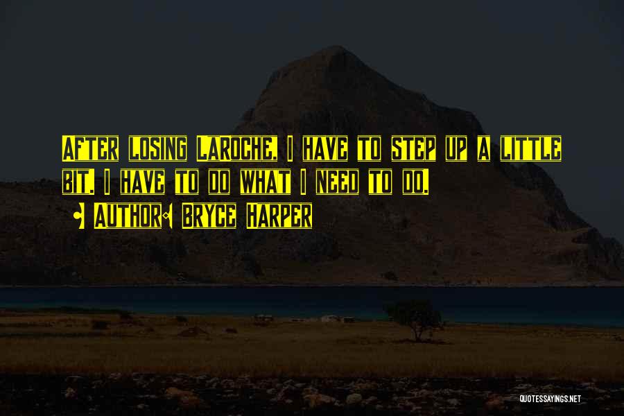 Bryce Harper Quotes: After Losing Laroche, I Have To Step Up A Little Bit. I Have To Do What I Need To Do.