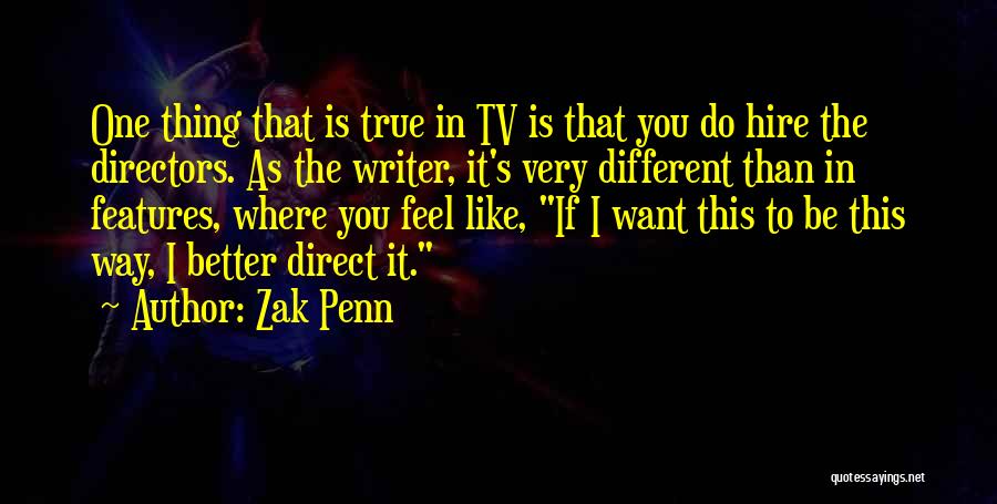 Zak Penn Quotes: One Thing That Is True In Tv Is That You Do Hire The Directors. As The Writer, It's Very Different