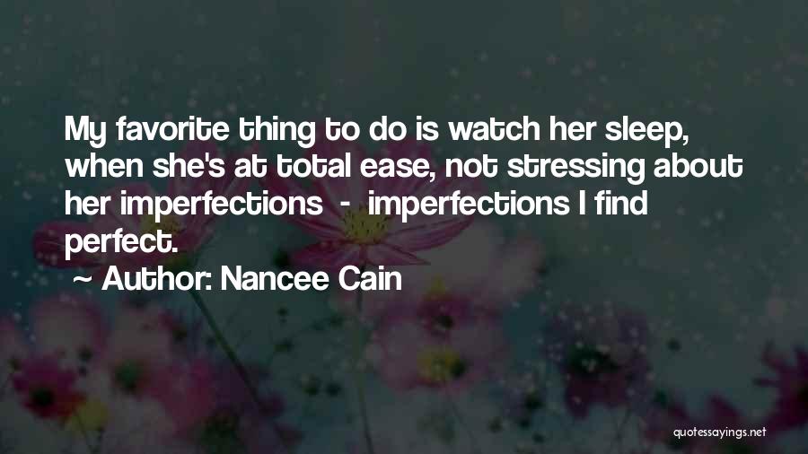 Nancee Cain Quotes: My Favorite Thing To Do Is Watch Her Sleep, When She's At Total Ease, Not Stressing About Her Imperfections -