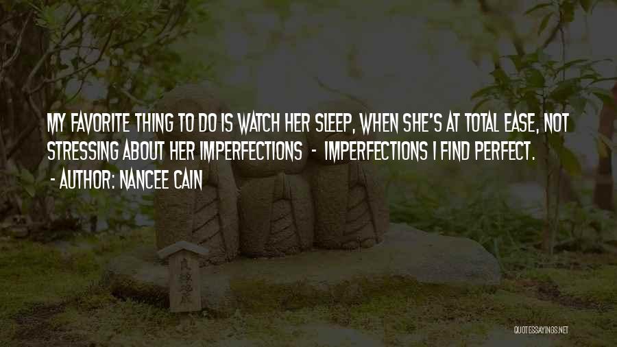 Nancee Cain Quotes: My Favorite Thing To Do Is Watch Her Sleep, When She's At Total Ease, Not Stressing About Her Imperfections -