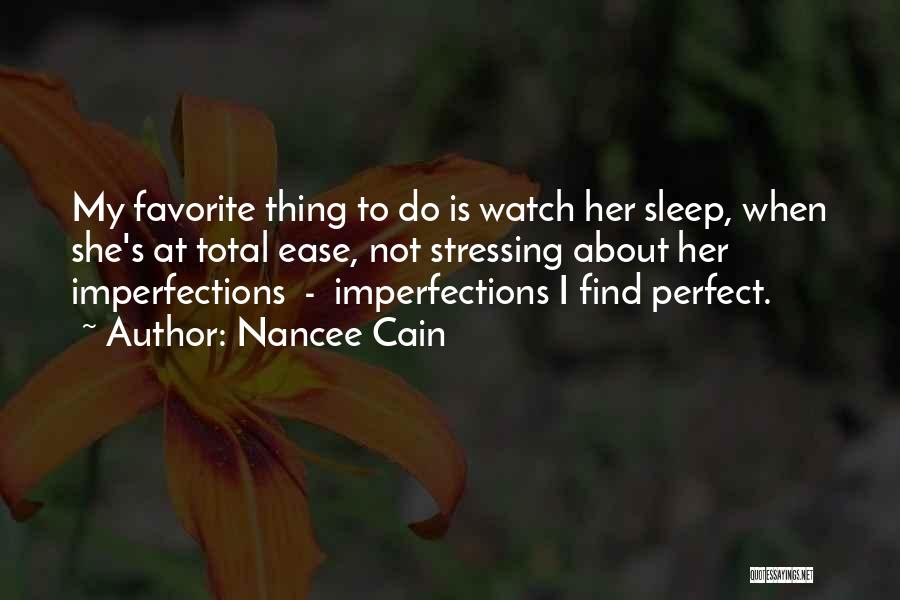 Nancee Cain Quotes: My Favorite Thing To Do Is Watch Her Sleep, When She's At Total Ease, Not Stressing About Her Imperfections -