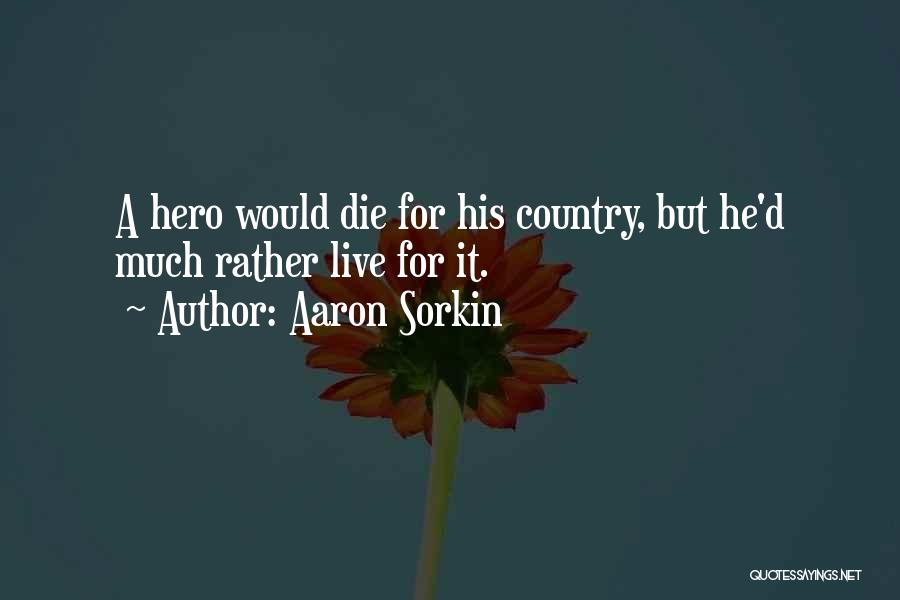 Aaron Sorkin Quotes: A Hero Would Die For His Country, But He'd Much Rather Live For It.