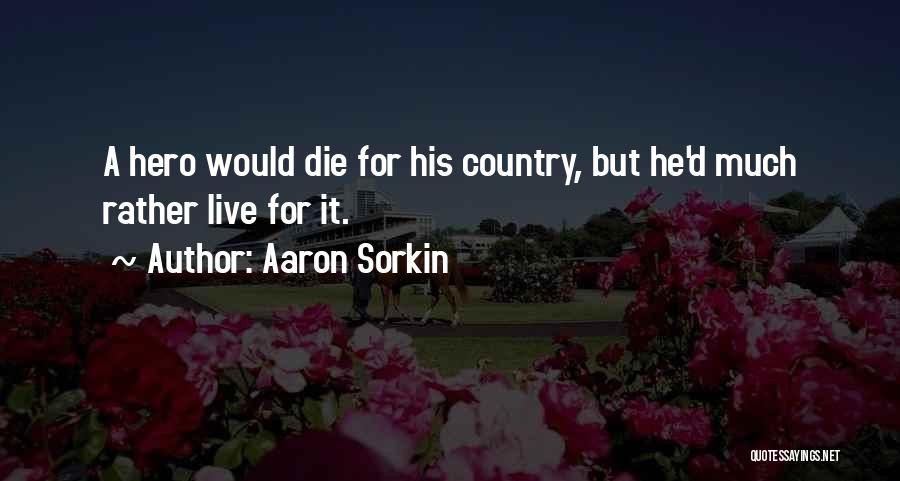 Aaron Sorkin Quotes: A Hero Would Die For His Country, But He'd Much Rather Live For It.