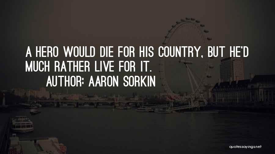 Aaron Sorkin Quotes: A Hero Would Die For His Country, But He'd Much Rather Live For It.
