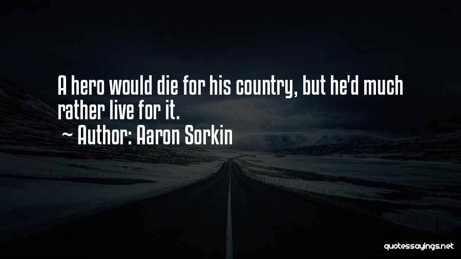 Aaron Sorkin Quotes: A Hero Would Die For His Country, But He'd Much Rather Live For It.