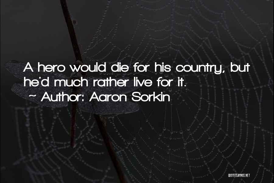 Aaron Sorkin Quotes: A Hero Would Die For His Country, But He'd Much Rather Live For It.
