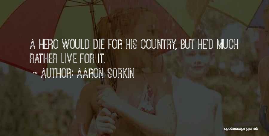 Aaron Sorkin Quotes: A Hero Would Die For His Country, But He'd Much Rather Live For It.
