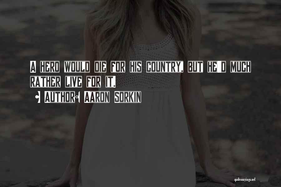 Aaron Sorkin Quotes: A Hero Would Die For His Country, But He'd Much Rather Live For It.