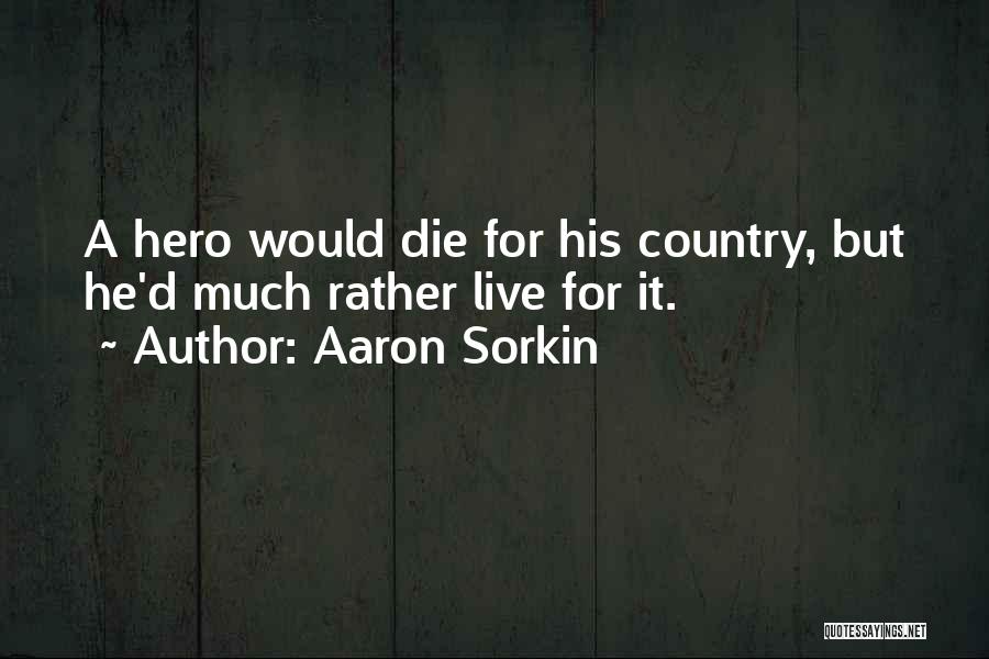 Aaron Sorkin Quotes: A Hero Would Die For His Country, But He'd Much Rather Live For It.