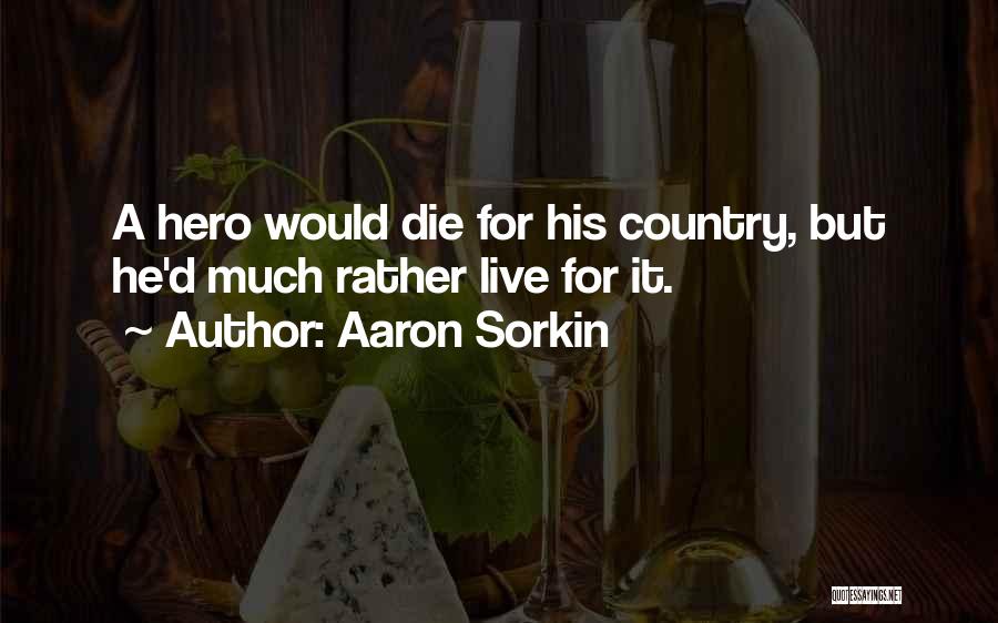 Aaron Sorkin Quotes: A Hero Would Die For His Country, But He'd Much Rather Live For It.