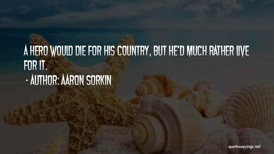 Aaron Sorkin Quotes: A Hero Would Die For His Country, But He'd Much Rather Live For It.