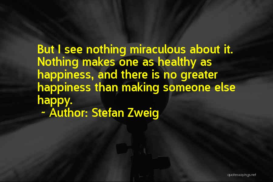 Stefan Zweig Quotes: But I See Nothing Miraculous About It. Nothing Makes One As Healthy As Happiness, And There Is No Greater Happiness