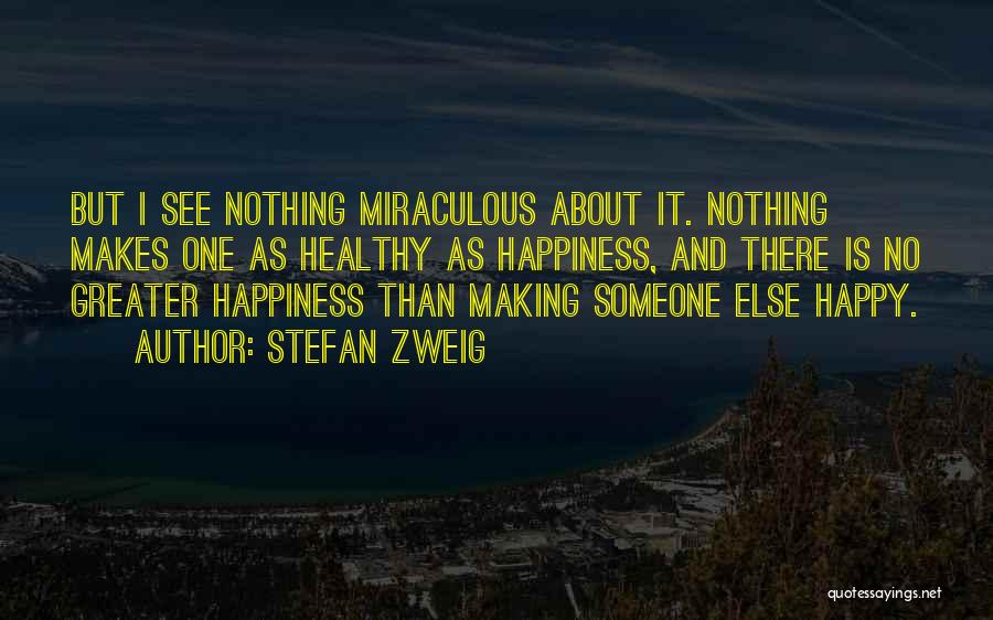 Stefan Zweig Quotes: But I See Nothing Miraculous About It. Nothing Makes One As Healthy As Happiness, And There Is No Greater Happiness