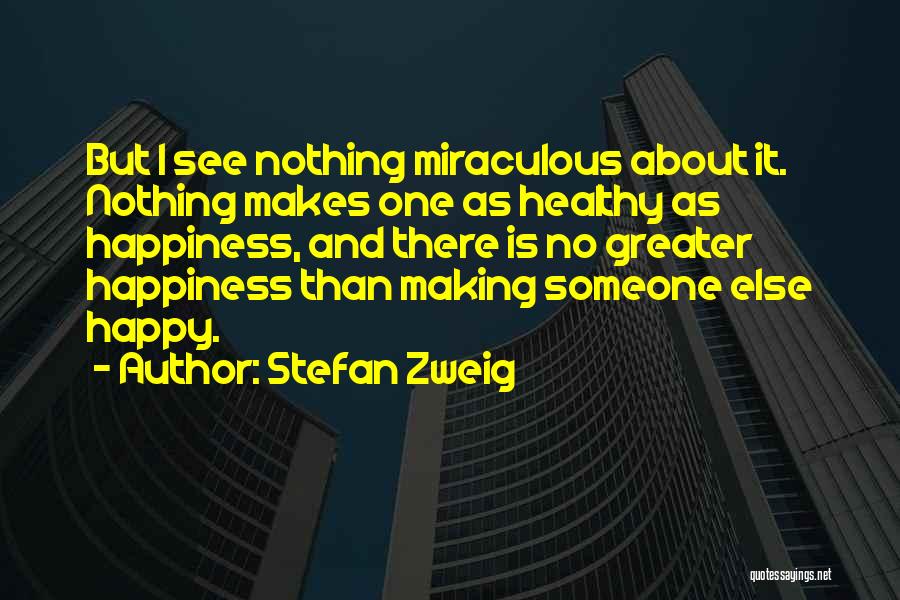 Stefan Zweig Quotes: But I See Nothing Miraculous About It. Nothing Makes One As Healthy As Happiness, And There Is No Greater Happiness