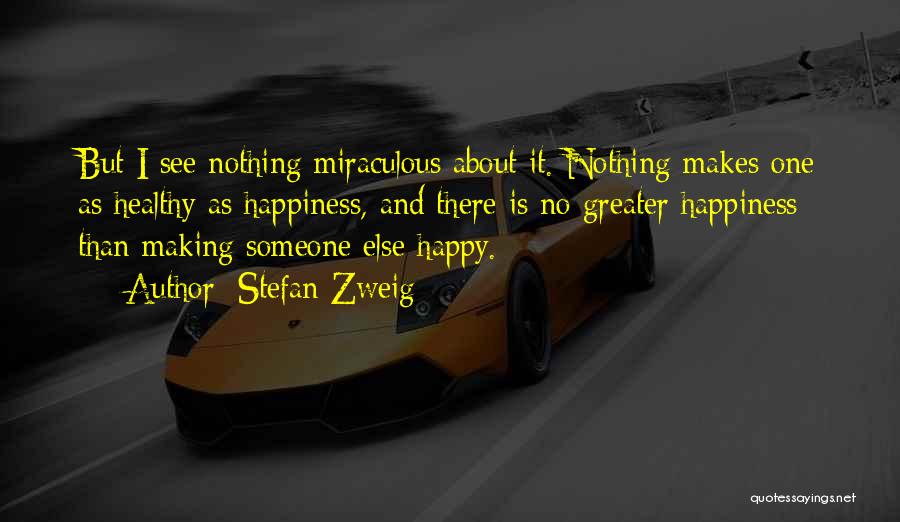 Stefan Zweig Quotes: But I See Nothing Miraculous About It. Nothing Makes One As Healthy As Happiness, And There Is No Greater Happiness