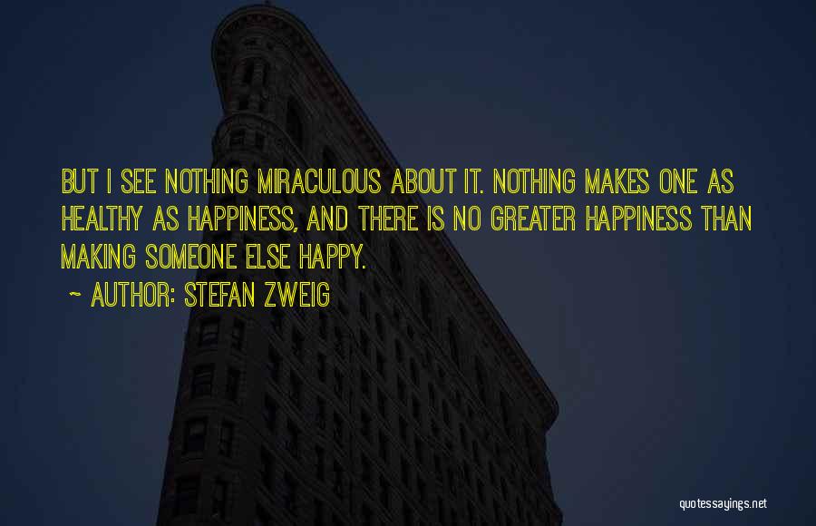 Stefan Zweig Quotes: But I See Nothing Miraculous About It. Nothing Makes One As Healthy As Happiness, And There Is No Greater Happiness