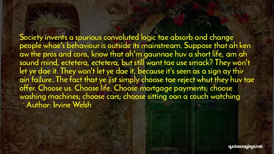 Irvine Welsh Quotes: Society Invents A Spurious Convoluted Logic Tae Absorb And Change People Whae's Behaviour Is Outside Its Mainstream. Suppose That Ah