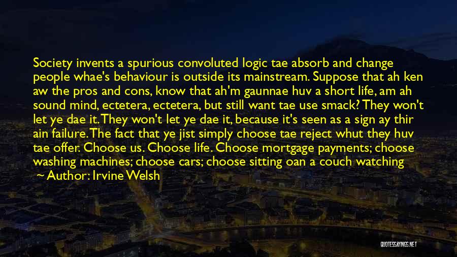 Irvine Welsh Quotes: Society Invents A Spurious Convoluted Logic Tae Absorb And Change People Whae's Behaviour Is Outside Its Mainstream. Suppose That Ah