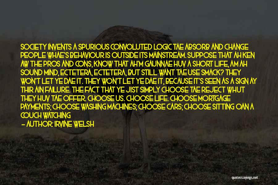 Irvine Welsh Quotes: Society Invents A Spurious Convoluted Logic Tae Absorb And Change People Whae's Behaviour Is Outside Its Mainstream. Suppose That Ah