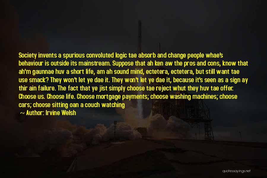 Irvine Welsh Quotes: Society Invents A Spurious Convoluted Logic Tae Absorb And Change People Whae's Behaviour Is Outside Its Mainstream. Suppose That Ah