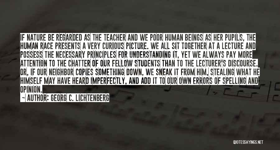 Georg C. Lichtenberg Quotes: If Nature Be Regarded As The Teacher And We Poor Human Beings As Her Pupils, The Human Race Presents A