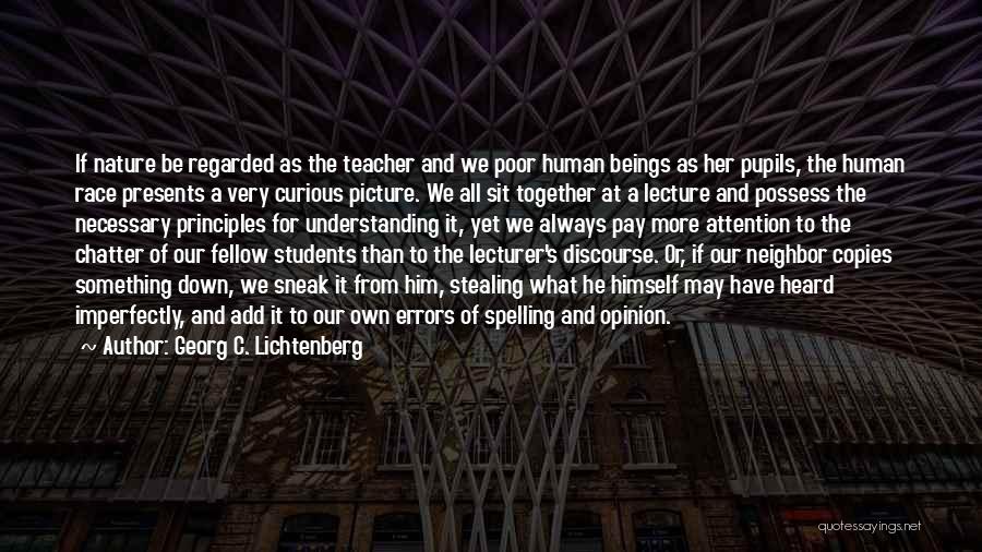 Georg C. Lichtenberg Quotes: If Nature Be Regarded As The Teacher And We Poor Human Beings As Her Pupils, The Human Race Presents A