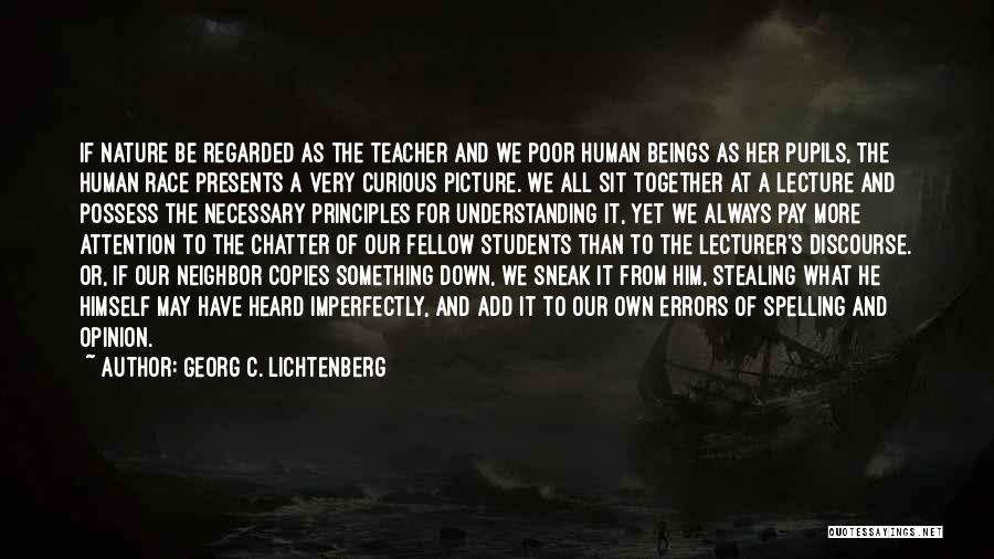 Georg C. Lichtenberg Quotes: If Nature Be Regarded As The Teacher And We Poor Human Beings As Her Pupils, The Human Race Presents A