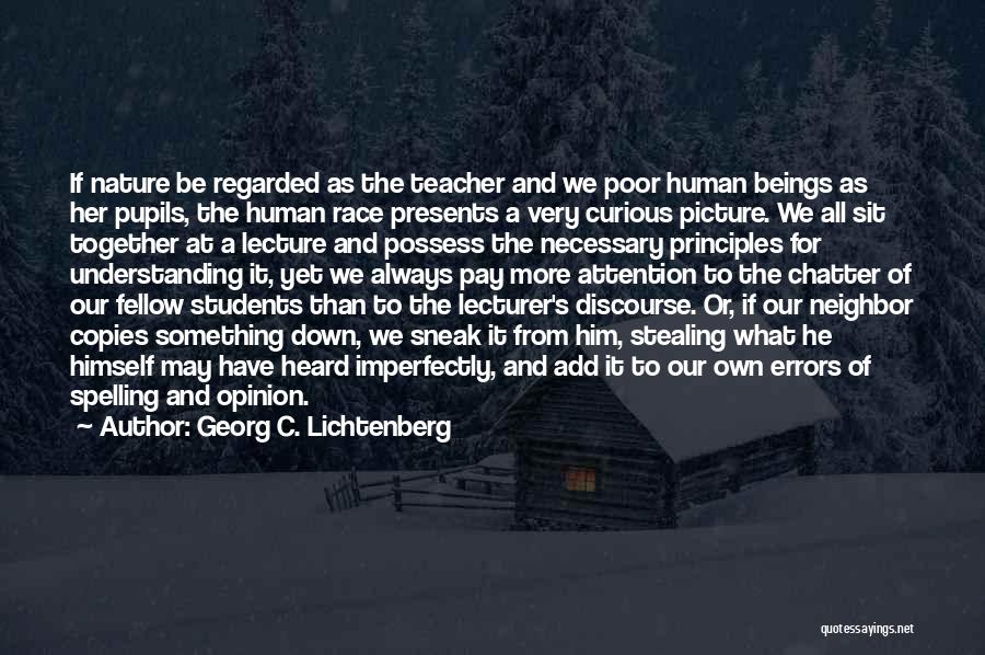 Georg C. Lichtenberg Quotes: If Nature Be Regarded As The Teacher And We Poor Human Beings As Her Pupils, The Human Race Presents A