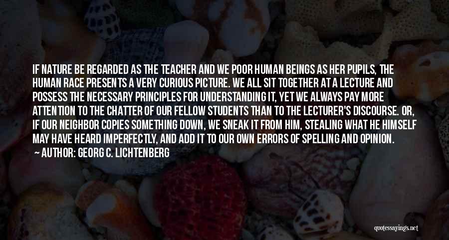 Georg C. Lichtenberg Quotes: If Nature Be Regarded As The Teacher And We Poor Human Beings As Her Pupils, The Human Race Presents A