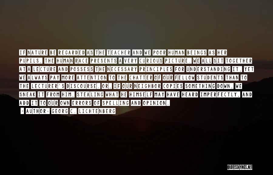 Georg C. Lichtenberg Quotes: If Nature Be Regarded As The Teacher And We Poor Human Beings As Her Pupils, The Human Race Presents A