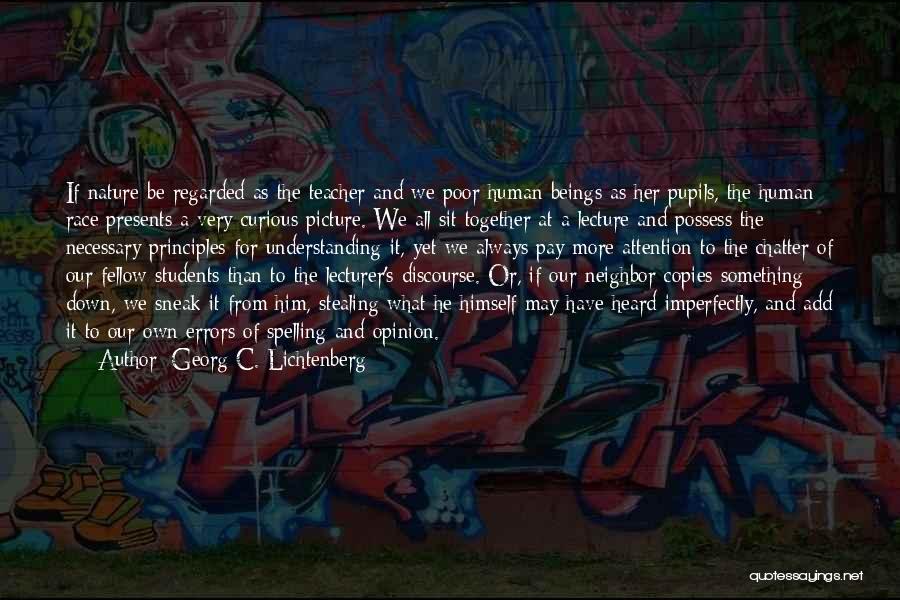 Georg C. Lichtenberg Quotes: If Nature Be Regarded As The Teacher And We Poor Human Beings As Her Pupils, The Human Race Presents A