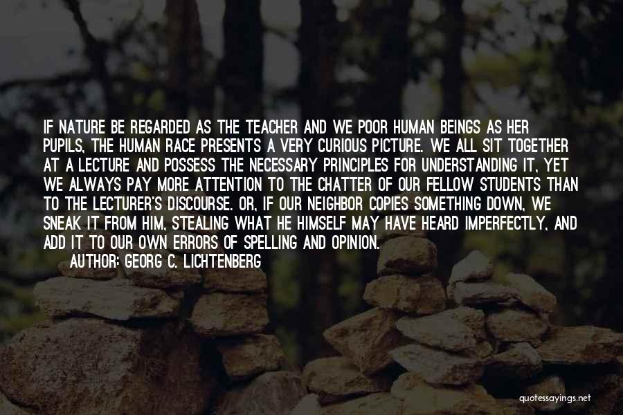 Georg C. Lichtenberg Quotes: If Nature Be Regarded As The Teacher And We Poor Human Beings As Her Pupils, The Human Race Presents A