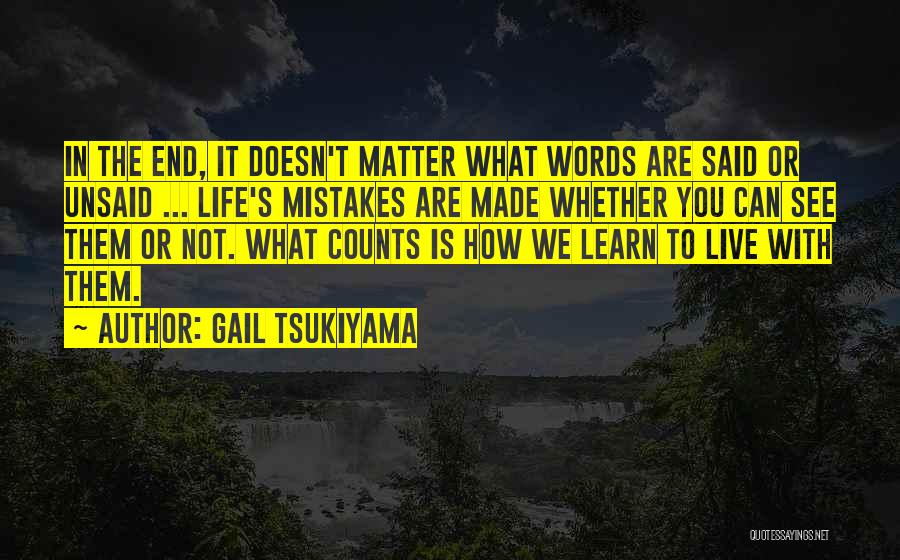 Gail Tsukiyama Quotes: In The End, It Doesn't Matter What Words Are Said Or Unsaid ... Life's Mistakes Are Made Whether You Can