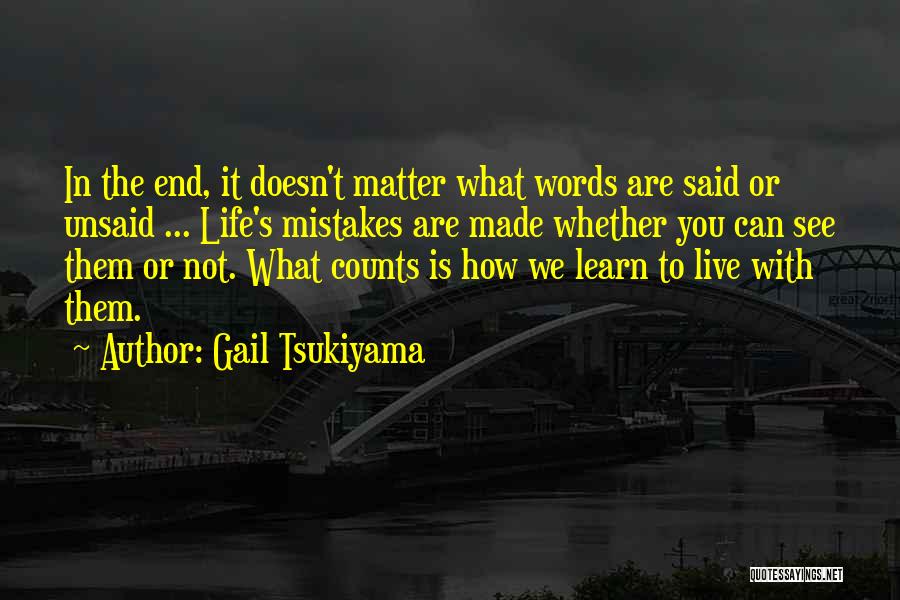 Gail Tsukiyama Quotes: In The End, It Doesn't Matter What Words Are Said Or Unsaid ... Life's Mistakes Are Made Whether You Can