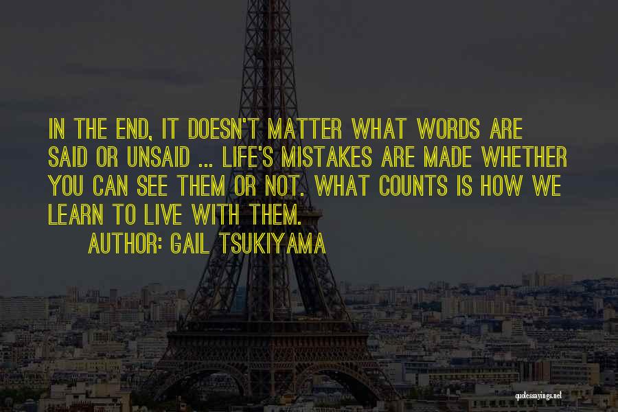 Gail Tsukiyama Quotes: In The End, It Doesn't Matter What Words Are Said Or Unsaid ... Life's Mistakes Are Made Whether You Can