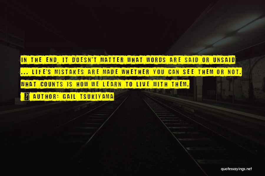 Gail Tsukiyama Quotes: In The End, It Doesn't Matter What Words Are Said Or Unsaid ... Life's Mistakes Are Made Whether You Can