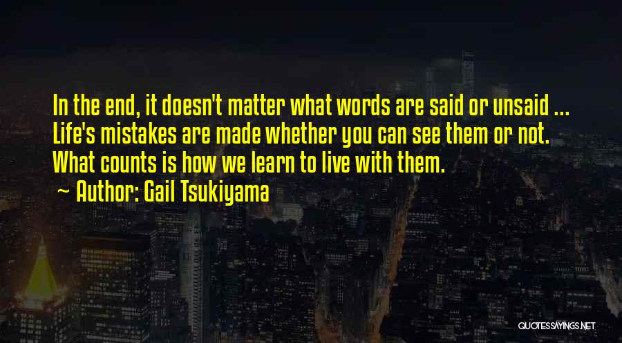 Gail Tsukiyama Quotes: In The End, It Doesn't Matter What Words Are Said Or Unsaid ... Life's Mistakes Are Made Whether You Can