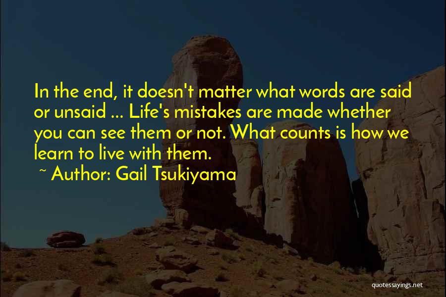 Gail Tsukiyama Quotes: In The End, It Doesn't Matter What Words Are Said Or Unsaid ... Life's Mistakes Are Made Whether You Can