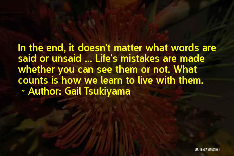 Gail Tsukiyama Quotes: In The End, It Doesn't Matter What Words Are Said Or Unsaid ... Life's Mistakes Are Made Whether You Can