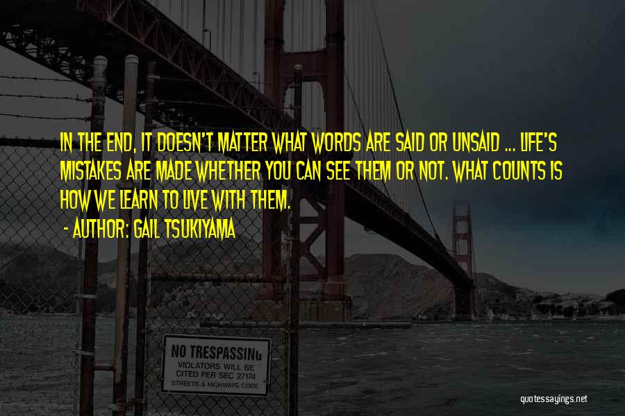 Gail Tsukiyama Quotes: In The End, It Doesn't Matter What Words Are Said Or Unsaid ... Life's Mistakes Are Made Whether You Can