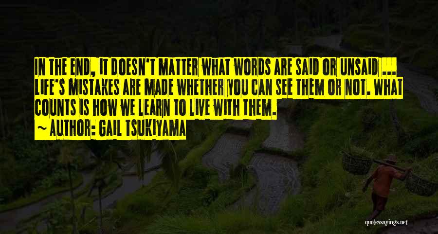 Gail Tsukiyama Quotes: In The End, It Doesn't Matter What Words Are Said Or Unsaid ... Life's Mistakes Are Made Whether You Can