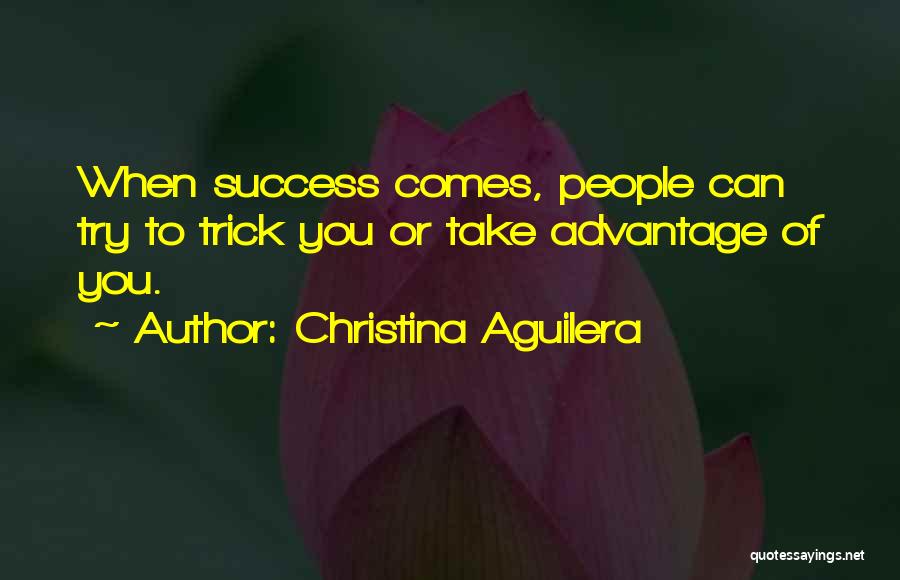 Christina Aguilera Quotes: When Success Comes, People Can Try To Trick You Or Take Advantage Of You.